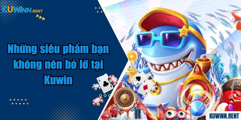 Những siêu phẩm bạn không nên bỏ lỡ tại Kuwin