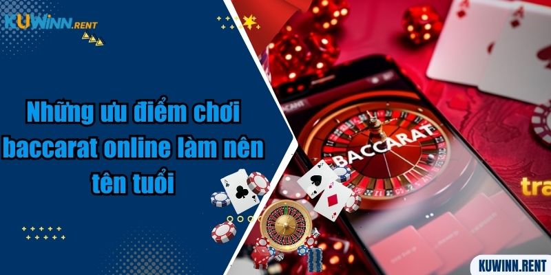 Những ưu điểm chơi baccarat online làm nên tên tuổi